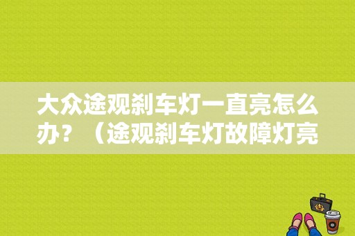 大众途观刹车灯一直亮怎么办？（途观刹车灯故障灯亮）-图1