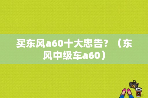 买东风a60十大忠告？（东风中级车a60）-图1