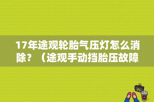 17年途观轮胎气压灯怎么消除？（途观手动挡胎压故障怎么消）-图1