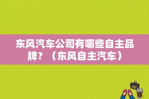 东风汽车公司有哪些自主品牌？（东风自主汽车）-图1