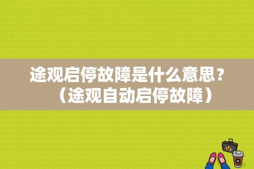 途观启停故障是什么意思？（途观自动启停故障）-图1