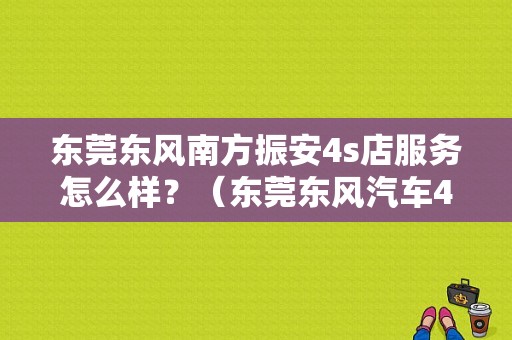 东莞东风南方振安4s店服务怎么样？（东莞东风汽车4s店）-图1
