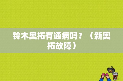 铃木奥拓有通病吗？（新奥拓故障）-图1