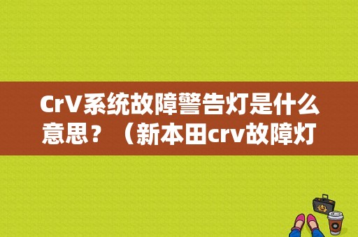 CrV系统故障警告灯是什么意思？（新本田crv故障灯图解）-图1
