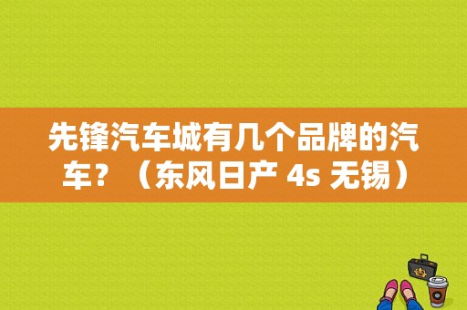 先锋汽车城有几个品牌的汽车？（东风日产 4s 无锡）-图1