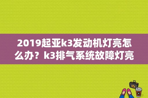 2019起亚k3发动机灯亮怎么办？k3排气系统故障灯亮了-图1