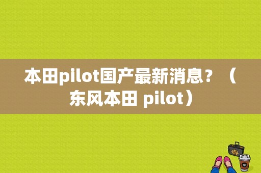 本田pilot国产最新消息？（东风本田 pilot）-图1