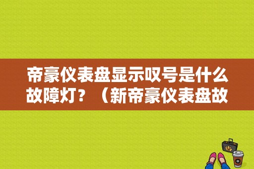 帝豪仪表盘显示叹号是什么故障灯？（新帝豪仪表盘故障灯）-图1