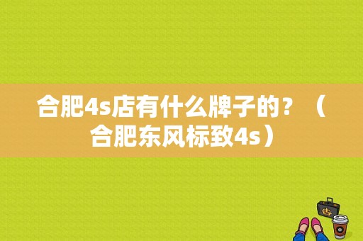 合肥4s店有什么牌子的？（合肥东风标致4s）-图1