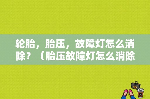 轮胎，胎压，故障灯怎么消除？（胎压故障灯怎么消除）-图1