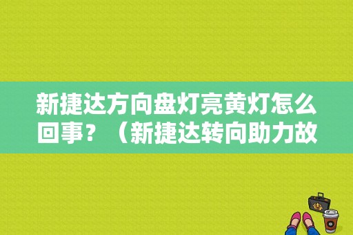 新捷达方向盘灯亮黄灯怎么回事？（新捷达转向助力故障）-图1