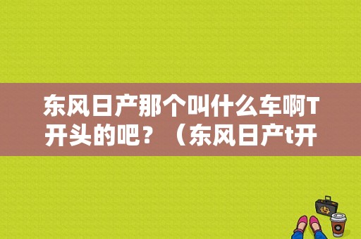 东风日产那个叫什么车啊T开头的吧？（东风日产t开头的车型）-图1