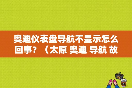 奥迪仪表盘导航不显示怎么回事？（太原 奥迪 导航 故障）-图1