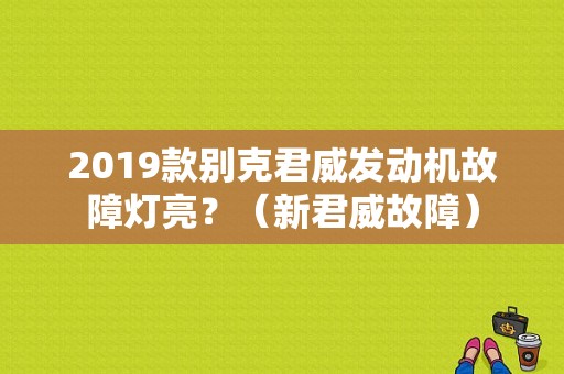 2019款别克君威发动机故障灯亮？（新君威故障）-图1