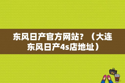东风日产官方网站？（大连东风日产4s店地址）-图1