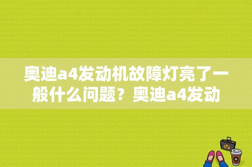 奥迪a4发动机故障灯亮了一般什么问题？奥迪a4发动机故障显示什么灯-图1