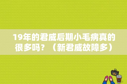 19年的君威后期小毛病真的很多吗？（新君威故障多）-图1