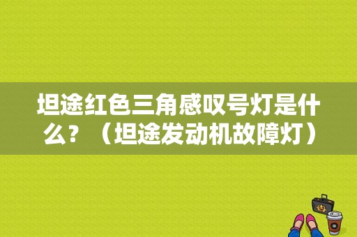 坦途红色三角感叹号灯是什么？（坦途发动机故障灯）-图1