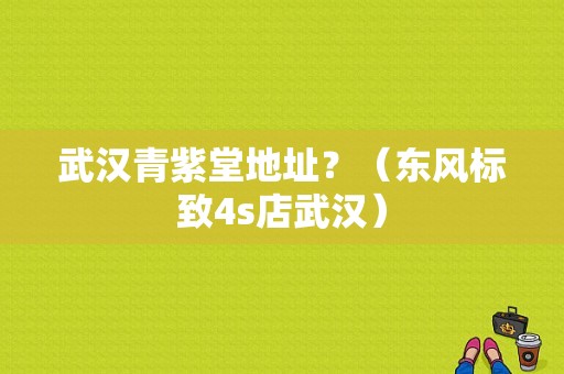 武汉青紫堂地址？（东风标致4s店武汉）-图1