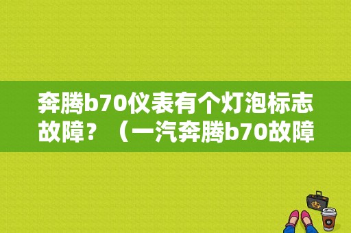 奔腾b70仪表有个灯泡标志故障？（一汽奔腾b70故障灯）-图1