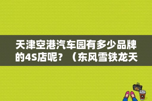 天津空港汽车园有多少品牌的4S店呢？（东风雪铁龙天津4s）-图1