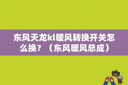 东风天龙kl暖风转换开关怎么换？（东风暖风总成）-图1