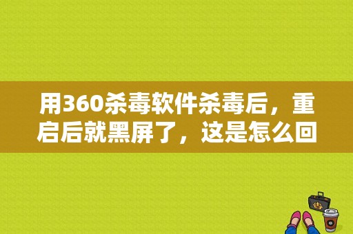 用360杀毒软件杀毒后，重启后就黑屏了，这是怎么回事？（东风风光360召回）-图1