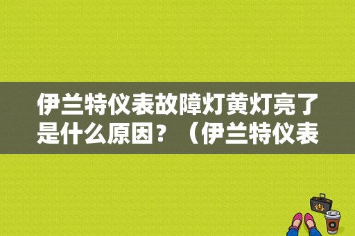 伊兰特仪表故障灯黄灯亮了是什么原因？（伊兰特仪表盘故障灯亮）-图1