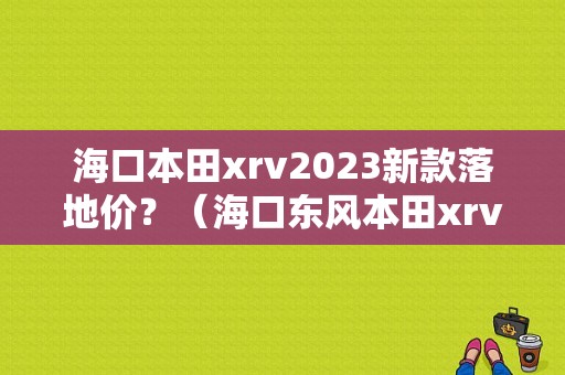 海口本田xrv2023新款落地价？（海口东风本田xrv）-图1