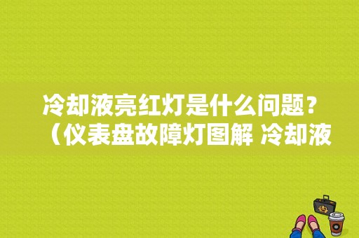 冷却液亮红灯是什么问题？（仪表盘故障灯图解 冷却液）-图1