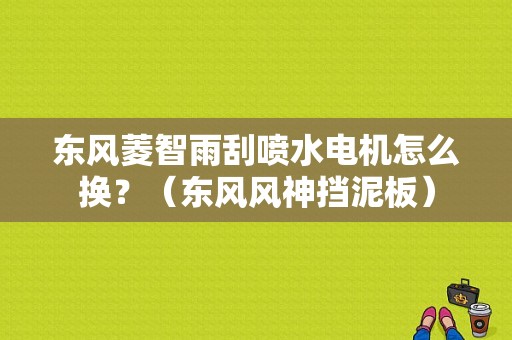 东风菱智雨刮喷水电机怎么换？（东风风神挡泥板）-图1
