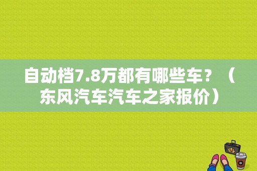 自动档7.8万都有哪些车？（东风汽车汽车之家报价）-图1