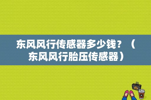 东风风行传感器多少钱？（东风风行胎压传感器）