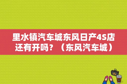 里水镇汽车城东风日产4S店还有开吗？（东风汽车城）
