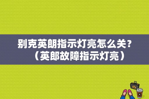 别克英朗指示灯亮怎么关？（英郎故障指示灯亮）-图1