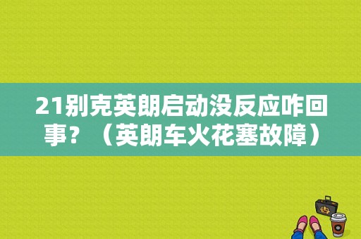 21别克英朗启动没反应咋回事？（英朗车火花塞故障）-图1