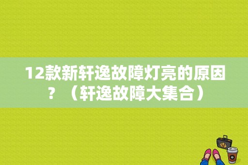 12款新轩逸故障灯亮的原因？（轩逸故障大集合）-图1