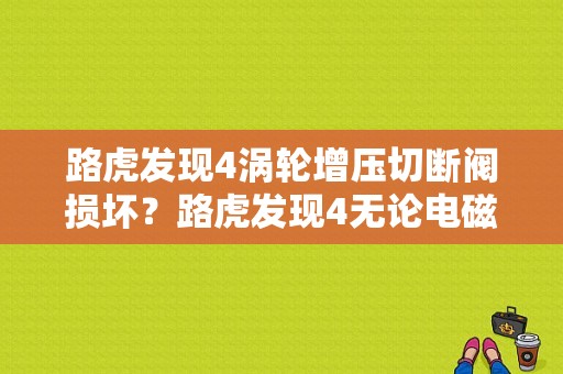 路虎发现4涡轮增压切断阀损坏？路虎发现4无论电磁阀故障-图1