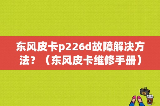 东风皮卡p226d故障解决方法？（东风皮卡维修手册）-图1
