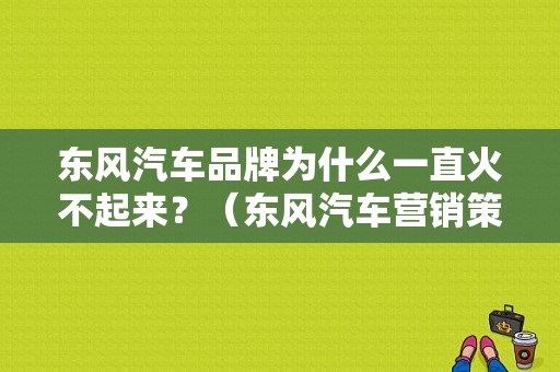 东风汽车品牌为什么一直火不起来？（东风汽车营销策略）-图1
