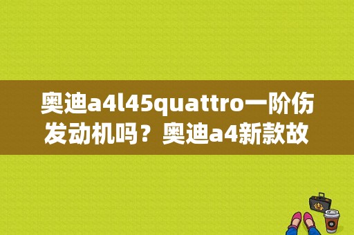 奥迪a4l45quattro一阶伤发动机吗？奥迪a4新款故障率-图2