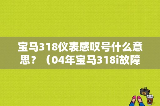 宝马318仪表感叹号什么意思？（04年宝马318i故障灯）-图1