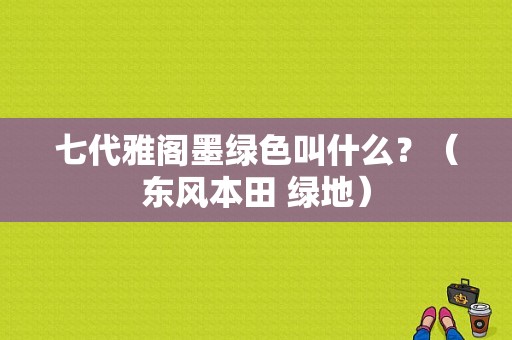 七代雅阁墨绿色叫什么？（东风本田 绿地）-图1