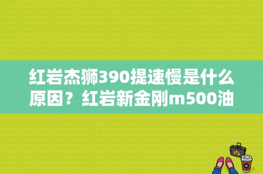 红岩杰狮390提速慢是什么原因？红岩新金刚m500油量传感器故障-图1