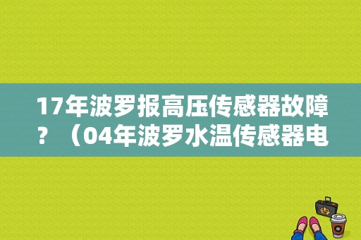 17年波罗报高压传感器故障？（04年波罗水温传感器电压高故障）-图1