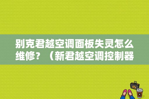 别克君越空调面板失灵怎么维修？（新君越空调控制器故障）-图1