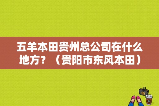 五羊本田贵州总公司在什么地方？（贵阳市东风本田）-图1