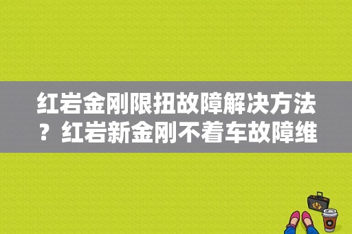 红岩金刚限扭故障解决方法？红岩新金刚不着车故障维修案例-图1