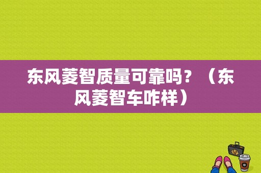 东风菱智质量可靠吗？（东风菱智车咋样）-图1