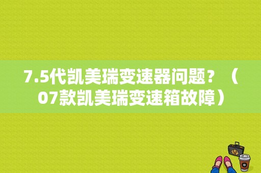 7.5代凯美瑞变速器问题？（07款凯美瑞变速箱故障）-图1